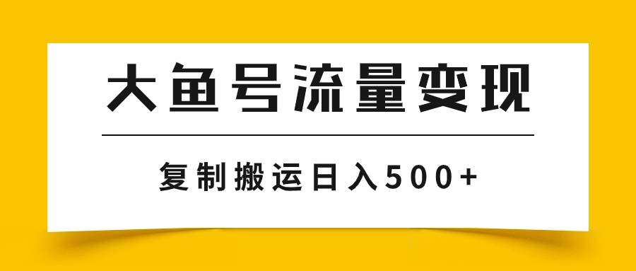 大鱼号流量变现玩法，播放量越高收益越高，无脑搬运复制日入500+_金轩项目库