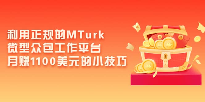 利用正规的MTurk微型众包工作平台，月赚1100美元的小技巧_金轩项目库