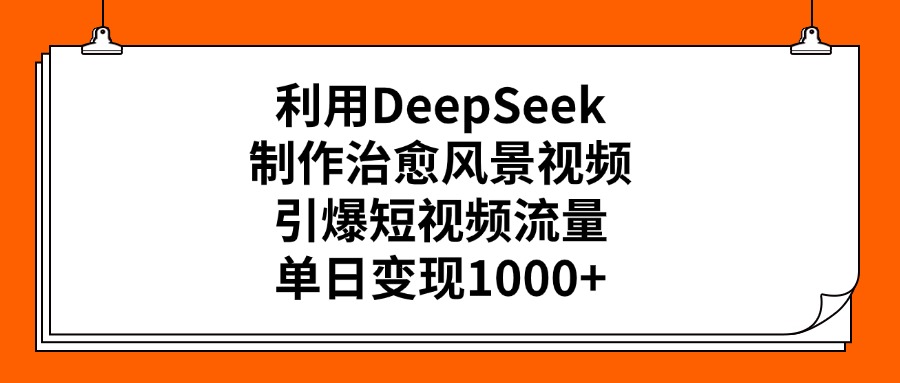 利用DeepSeek制作治愈风景视频，引爆短视频流量，单日变现1000+_金轩项目库