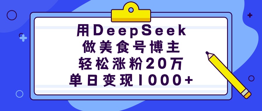 用DeepSeek做美食号博主，轻松涨粉20万，单日变现1000+_金轩项目库