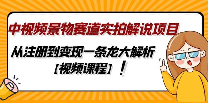 中视频景物赛道实拍解说项目，从注册到变现一条龙大解析【视频课程】_金轩项目库
