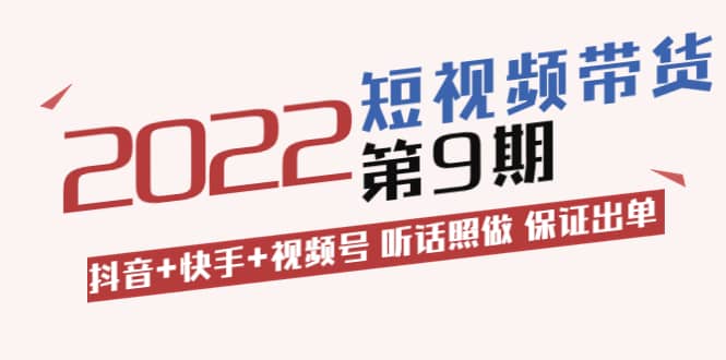 短视频带货第9期：抖音+快手+视频号 听话照做 保证出单（价值3299元)_金轩项目库