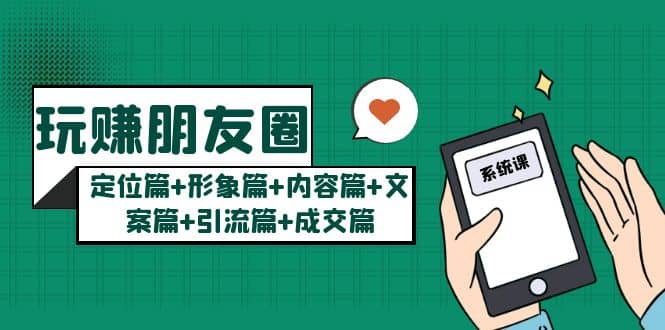玩赚朋友圈系统课：定位篇+形象篇+内容篇+文案篇+引流篇+成交篇_金轩项目库