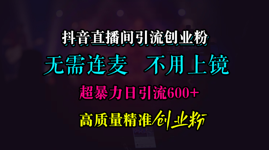 抖音直播间引流创业粉，无需连麦、无需上镜，超暴力日引流600+高质量精准创业粉_金轩项目库