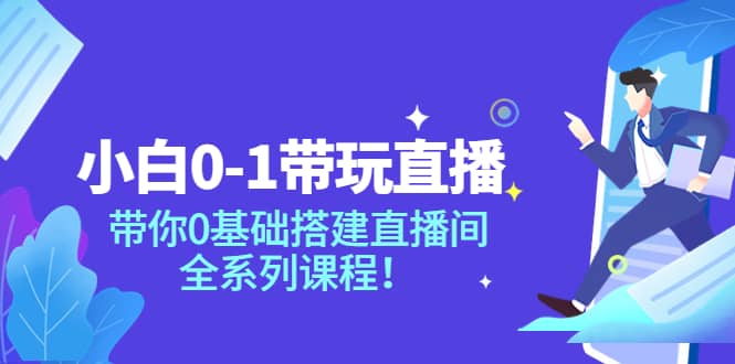 小白0-1带玩玩直播：带你0基础搭建直播间，全系列课程_金轩项目库