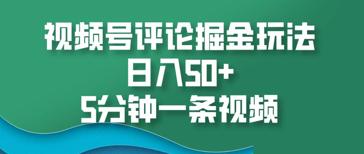 视频号评论掘金玩法，日入50+，5分钟一条视频！_金轩项目库