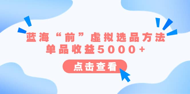 某公众号付费文章《蓝海“前”虚拟选品方法：单品收益5000+》_金轩项目库