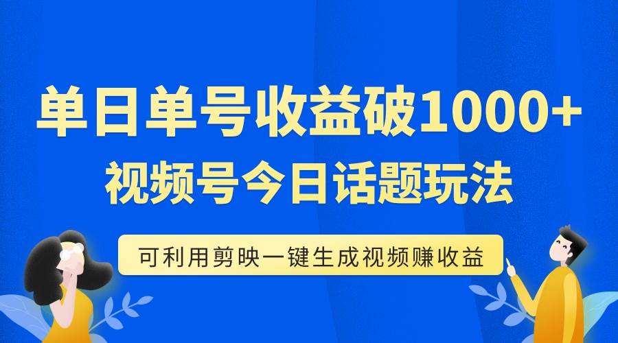 单号单日收益1000+，视频号今日话题玩法，可利用剪映一键生成视频_金轩项目库