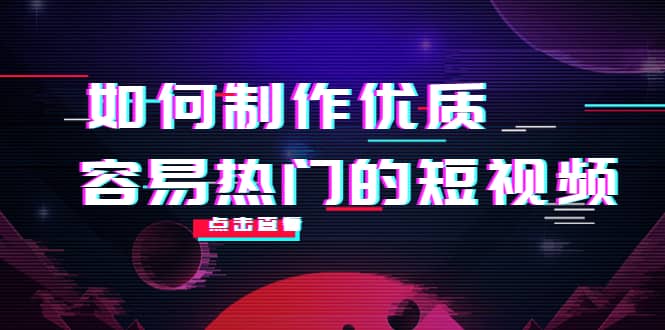 如何制作优质容易热门的短视频：别人没有的，我们都有 实操经验总结_金轩项目库