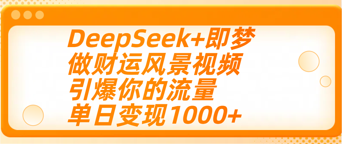 用DeepSeek+即梦制作财运风景视频，引爆你的流量，单日变现1000+_金轩项目库