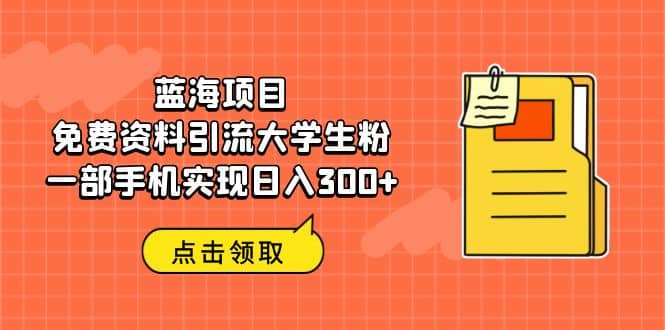 蓝海项目，免费资料引流大学生粉一部手机实现日入300+_金轩项目库