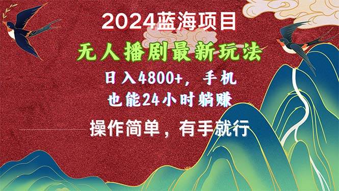 2024蓝海项目，无人播剧最新玩法，日入4800+，手机也能操作简单有手就行_金轩项目库