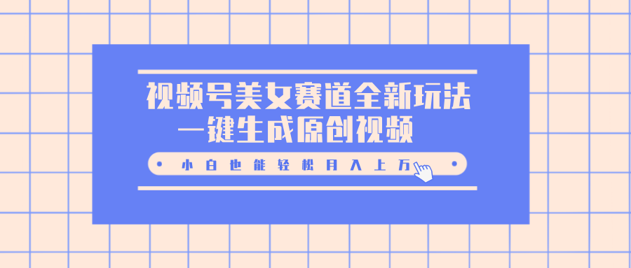 视频号美女赛道全新玩法，一键生成原创视频，小白也能轻松月入上万_金轩项目库