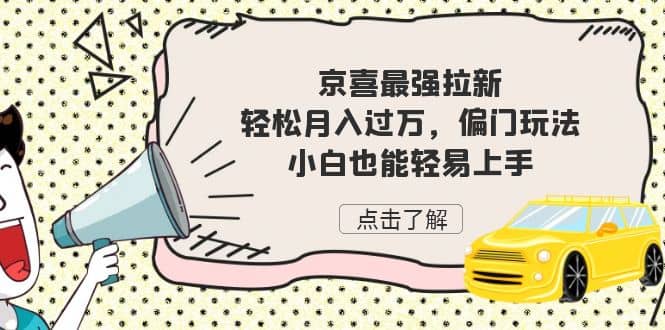 京喜最强拉新，轻松月入过万，偏门玩法，小白也能轻易上手_金轩项目库