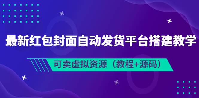 最新红包封面自动发货平台搭建教学，可卖虚拟资源（教程+源码）_金轩项目库