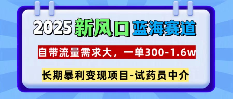 2025新风口蓝海赛道，一单300~1.6w，自带流量需求大，试药员中介_金轩项目库