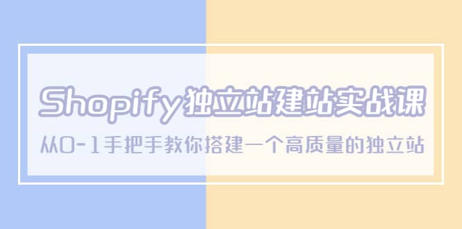 Shopify独立站/建站实战课，从0-1手把手教你搭建一个高质量的独立站_金轩项目库