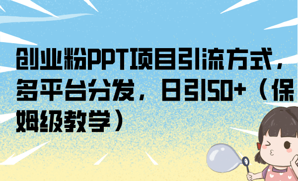 创业粉PPT项目引流方式，多平台分发，日引50+（保姆级教学）_金轩项目库