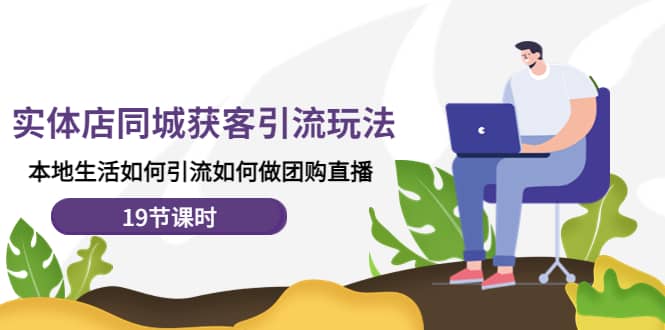 实体店同城获客玩法，本地生活如何做团购直播（19节课时）_金轩项目库