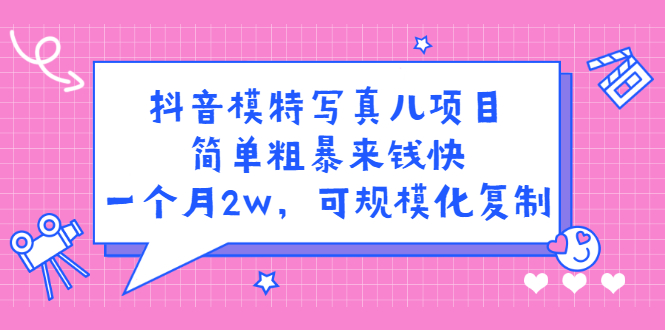 抖音模特写真儿项目，简单粗暴来钱快，一个月2w，可规模化复制（附全套资料）_金轩项目库