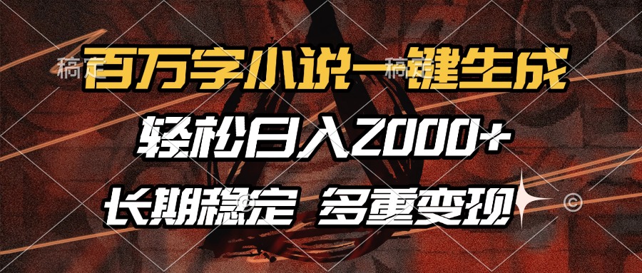 百万字小说一键生成，轻松日入2000+，长期稳定可做，多种变现方式_金轩项目库