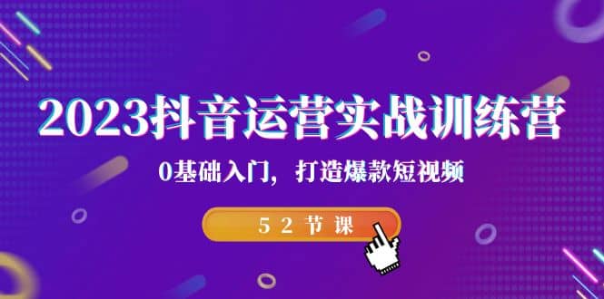 2023抖音运营实战训练营，0基础入门，打造爆款短视频（52节课）_金轩项目库