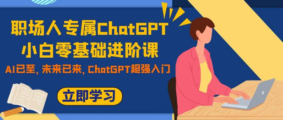 职场人专属ChatGPT小白零基础进阶课，AI已至，未来已来，ChatGPT超强入门_金轩项目库