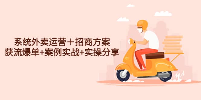 系统外卖运营＋招商方案，获流爆单+案例实战+实操分享_金轩项目库