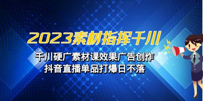 2023素材 指挥千川，千川硬广素材课效果广告创作，抖音直播单品打爆日不落_金轩项目库