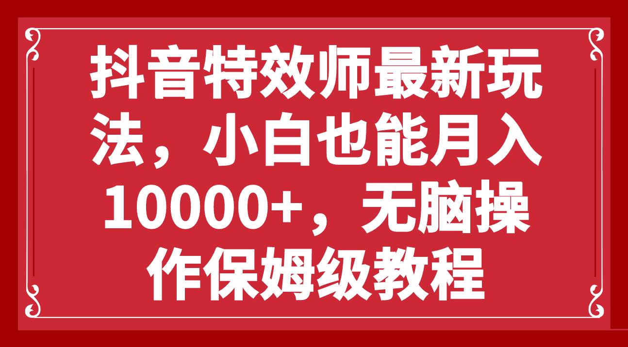 抖音特效师最新玩法，小白也能月入10000+，无脑操作保姆级教程_金轩项目库