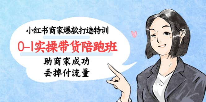 小红书商家爆款打造特训（14期）0-1实操带货陪跑班，助商家成功丢掉付流量_金轩项目库