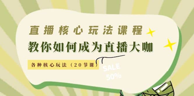 直播核心玩法：教你如何成为直播大咖，各种核心玩法（20节课）_金轩项目库