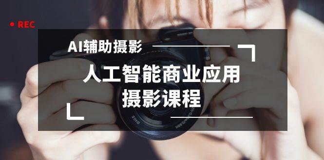 2024年AI辅助摄影人工智能商业应用摄影课程（37节课）_金轩项目库