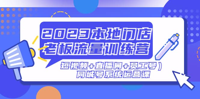 2023本地门店老板流量训练营（短视频+直播间+员工号）同城号系统运营课_金轩项目库