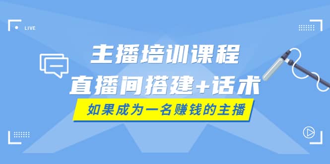 主播培训课程：直播间搭建+话术，如何快速成为一名赚钱的主播_金轩项目库