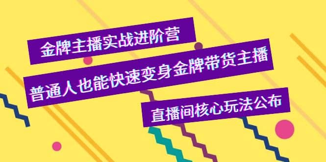 金牌主播实战进阶营，普通人也能快速变身金牌带货主播，直播间核心玩法公布_金轩项目库