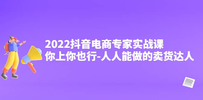 2022抖音电商专家实战课，你上你也行-人人能做的卖货达人_金轩项目库