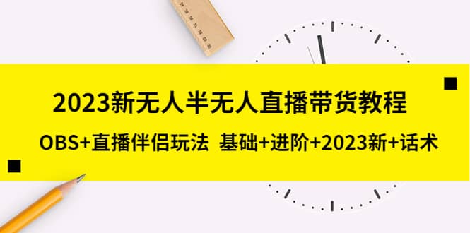 2023新无人半无人直播带货教程，OBS+直播伴侣玩法 基础+进阶+2023新+话术_金轩项目库
