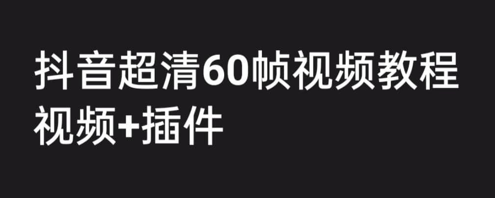 外面收费2300的抖音高清60帧视频教程，学会如何制作视频（教程+插件）_金轩项目库