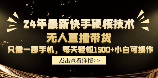 24年最新快手硬核技术无人直播带货，只需一部手机 每天轻松1500+小白可操作_金轩项目库