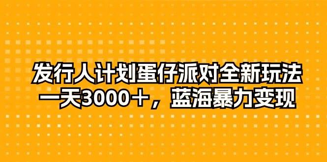 发行人计划蛋仔派对全新玩法，一天3000＋，蓝海暴力变现_金轩项目库