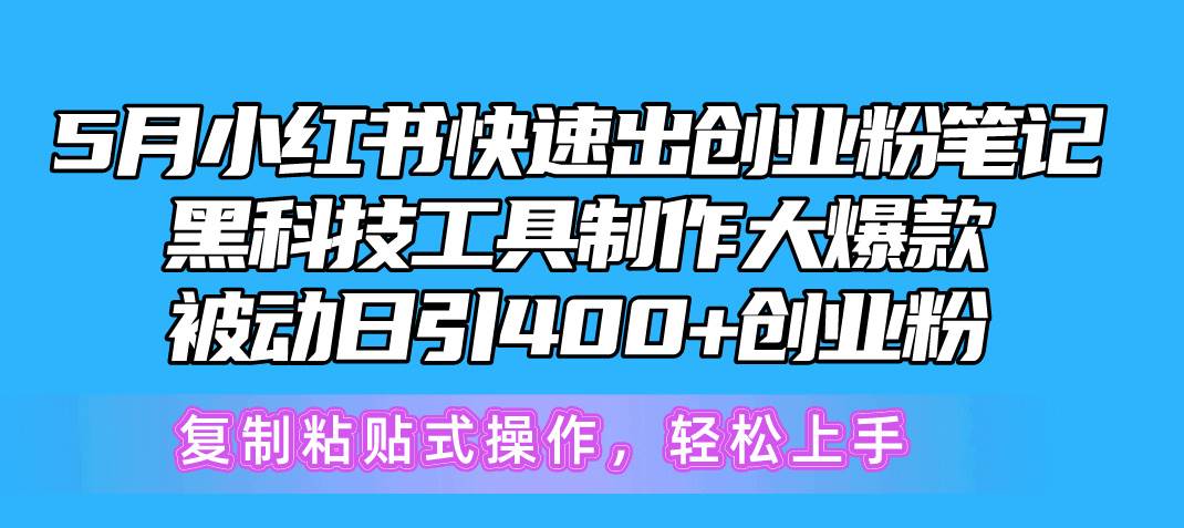5月小红书快速出创业粉笔记，黑科技工具制作小红书爆款，复制粘贴式操…_金轩项目库