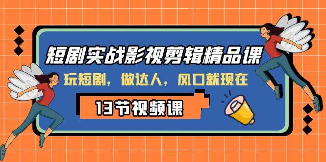短剧实战影视剪辑精品课，玩短剧，做达人，风口就现在_金轩项目库