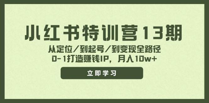 小红书特训营13期，从定位/到起号/到变现全路径，0-1打造赚钱IP，月入10w+_金轩项目库