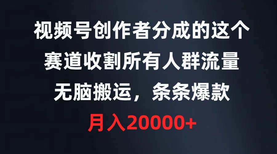 视频号创作者分成的这个赛道，收割所有人群流量，无脑搬运，条条爆款，…_金轩项目库