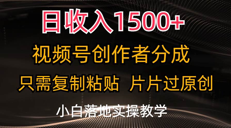 日收入1500+，视频号创作者分成，只需复制粘贴，片片过原创，小白也可…_金轩项目库