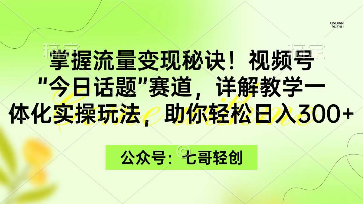 掌握流量变现秘诀！视频号“今日话题”赛道，一体化实操玩法，助你日入300+_金轩项目库