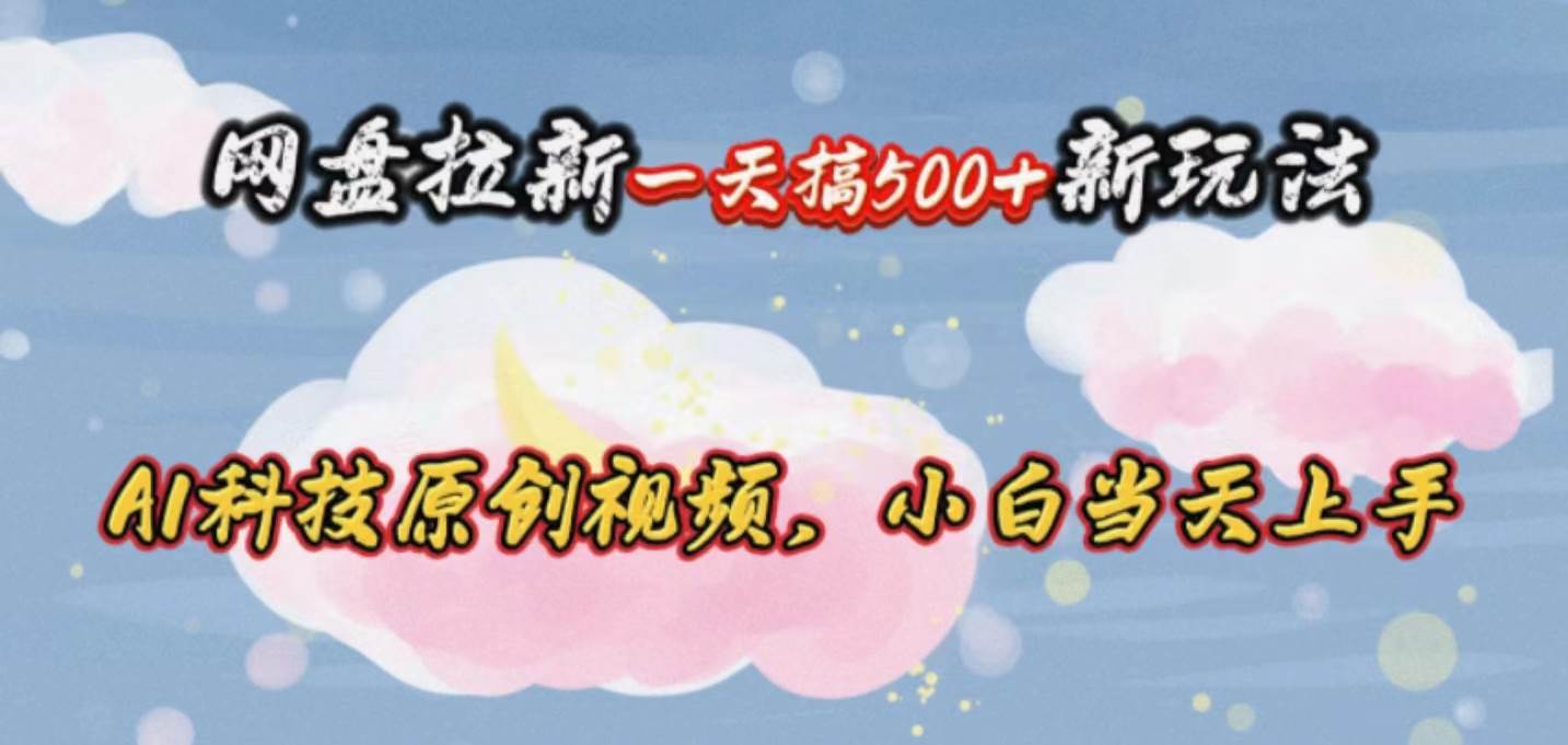 网盘拉新一天搞500新玩法，Ai科技原创视频，小白当天上手_金轩项目库