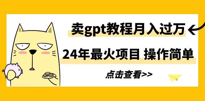 24年最火项目，卖gpt教程月入过万，操作简单_金轩项目库