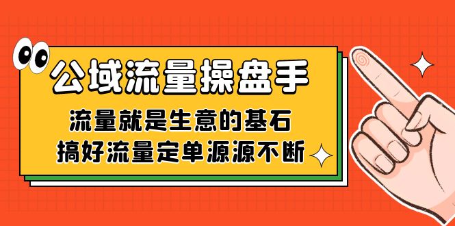 公域流量-操盘手，流量就是生意的基石，搞好流量定单源源不断_金轩项目库